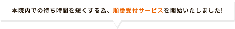 本院内での待ち時間を短くする為、順番受付サービスを開始いたしました!